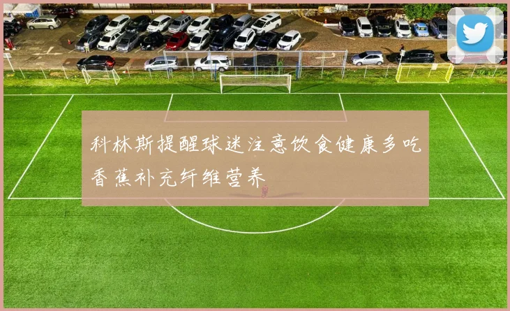 科林斯提醒球迷注意饮食健康多吃香蕉补充纤维营养