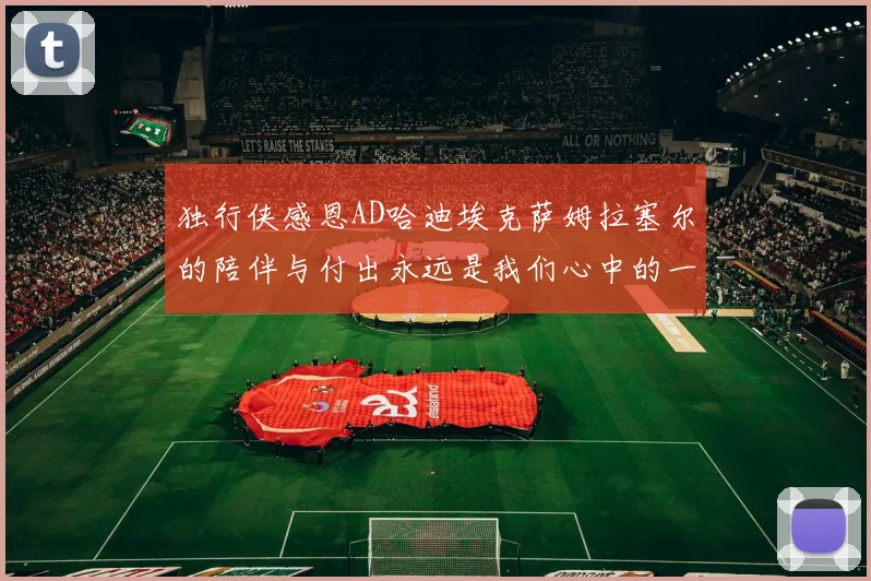 独行侠感恩AD哈迪埃克萨姆拉塞尔的陪伴与付出永远是我们心中的一家人