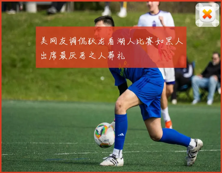 美网友调侃狄龙看湖人比赛如黑人出席最厌恶之人葬礼