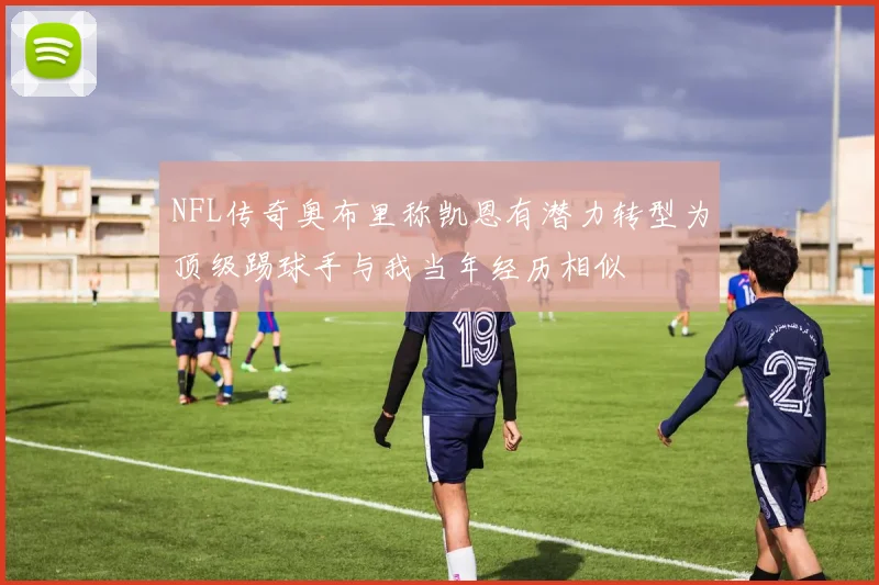 NFL传奇奥布里称凯恩有潜力转型为顶级踢球手与我当年经历相似