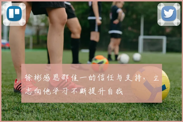 徐彬感恩邵佳一的信任与支持，立志向他学习不断提升自我