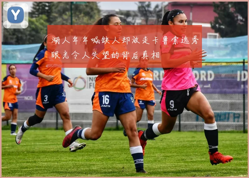 湖人年年喊缺人却放走卡鲁索选秀眼光令人失望的背后真相