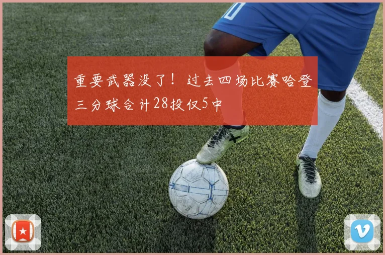 重要武器没了！过去四场比赛哈登三分球合计28投仅5中
