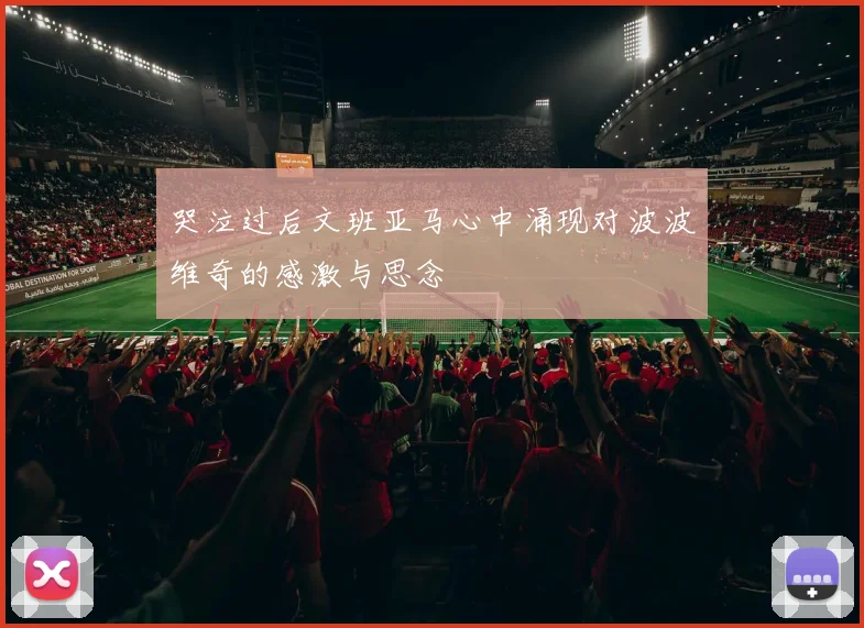 哭泣过后文班亚马心中涌现对波波维奇的感激与思念