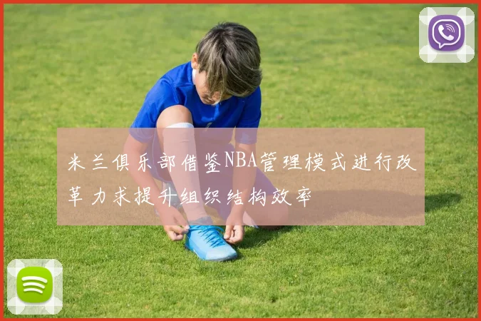 米兰俱乐部借鉴NBA管理模式进行改革力求提升组织结构效率