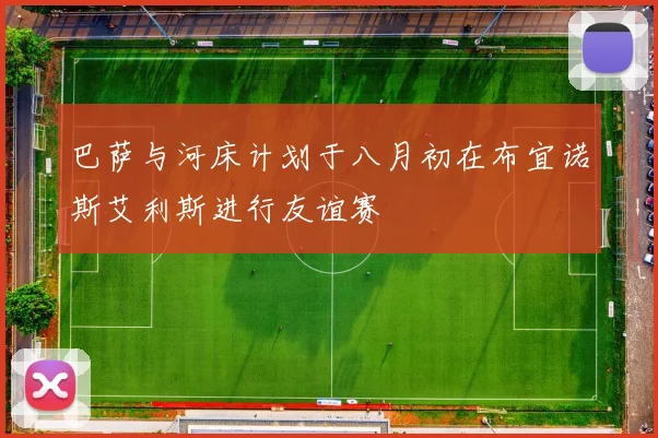 巴萨与河床计划于八月初在布宜诺斯艾利斯进行友谊赛