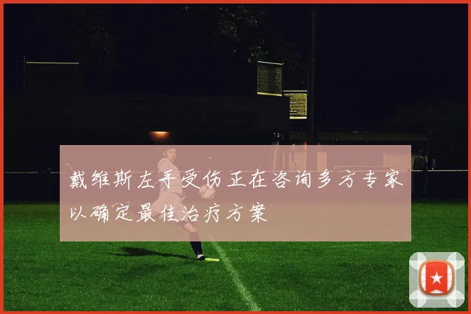 戴维斯左手受伤正在咨询多方专家以确定最佳治疗方案