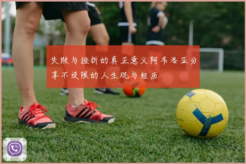 失败与挫折的真正意义阿韦洛亚分享不设限的人生观与经历
